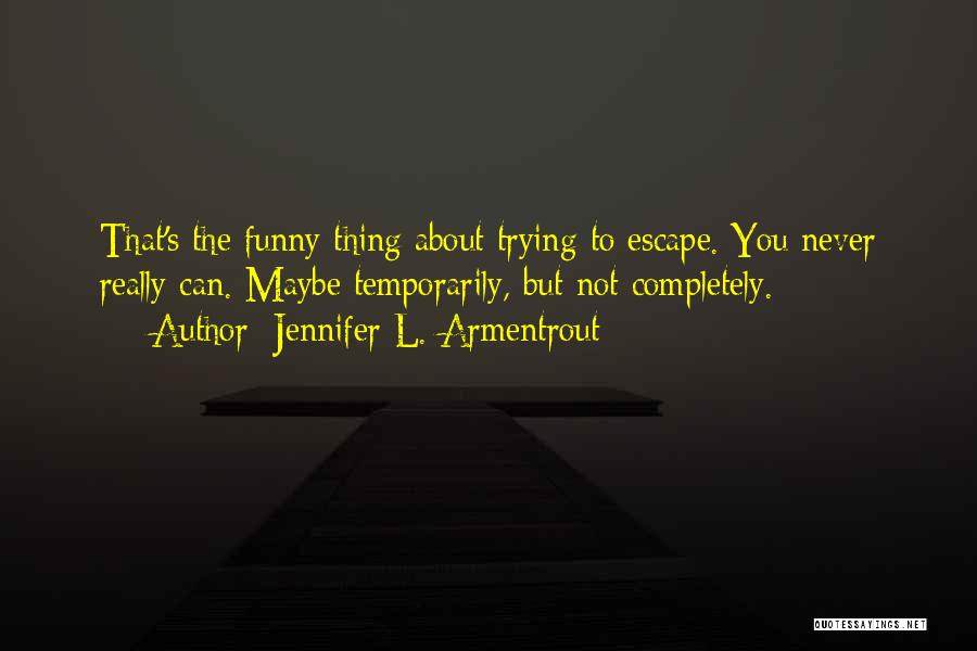 Jennifer L. Armentrout Quotes: That's The Funny Thing About Trying To Escape. You Never Really Can. Maybe Temporarily, But Not Completely.