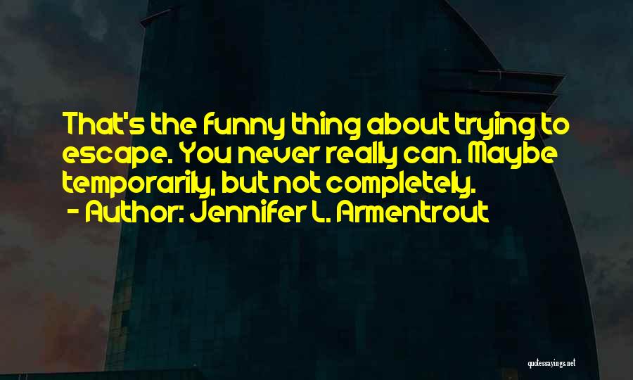 Jennifer L. Armentrout Quotes: That's The Funny Thing About Trying To Escape. You Never Really Can. Maybe Temporarily, But Not Completely.