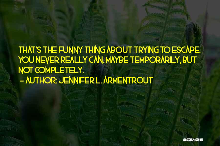 Jennifer L. Armentrout Quotes: That's The Funny Thing About Trying To Escape. You Never Really Can. Maybe Temporarily, But Not Completely.