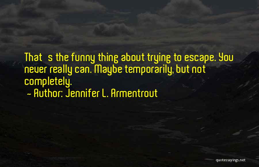 Jennifer L. Armentrout Quotes: That's The Funny Thing About Trying To Escape. You Never Really Can. Maybe Temporarily, But Not Completely.