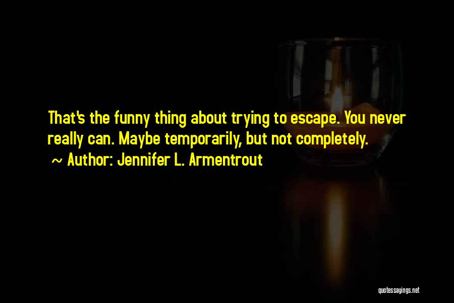 Jennifer L. Armentrout Quotes: That's The Funny Thing About Trying To Escape. You Never Really Can. Maybe Temporarily, But Not Completely.