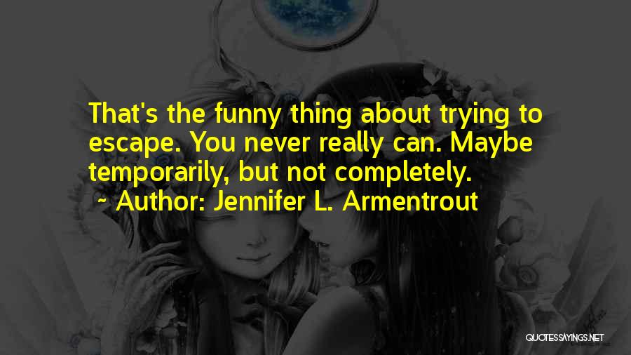 Jennifer L. Armentrout Quotes: That's The Funny Thing About Trying To Escape. You Never Really Can. Maybe Temporarily, But Not Completely.