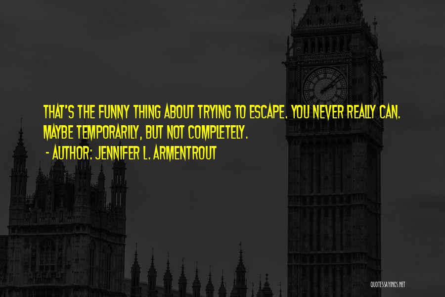 Jennifer L. Armentrout Quotes: That's The Funny Thing About Trying To Escape. You Never Really Can. Maybe Temporarily, But Not Completely.