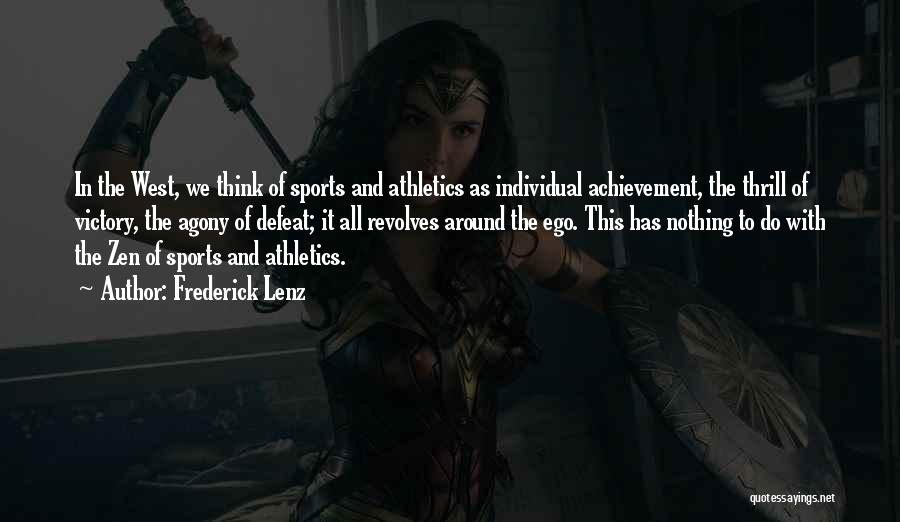 Frederick Lenz Quotes: In The West, We Think Of Sports And Athletics As Individual Achievement, The Thrill Of Victory, The Agony Of Defeat;