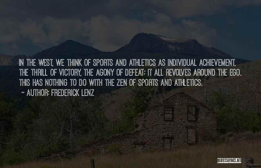 Frederick Lenz Quotes: In The West, We Think Of Sports And Athletics As Individual Achievement, The Thrill Of Victory, The Agony Of Defeat;