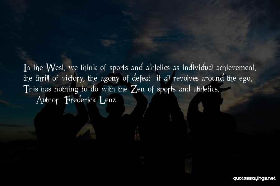 Frederick Lenz Quotes: In The West, We Think Of Sports And Athletics As Individual Achievement, The Thrill Of Victory, The Agony Of Defeat;