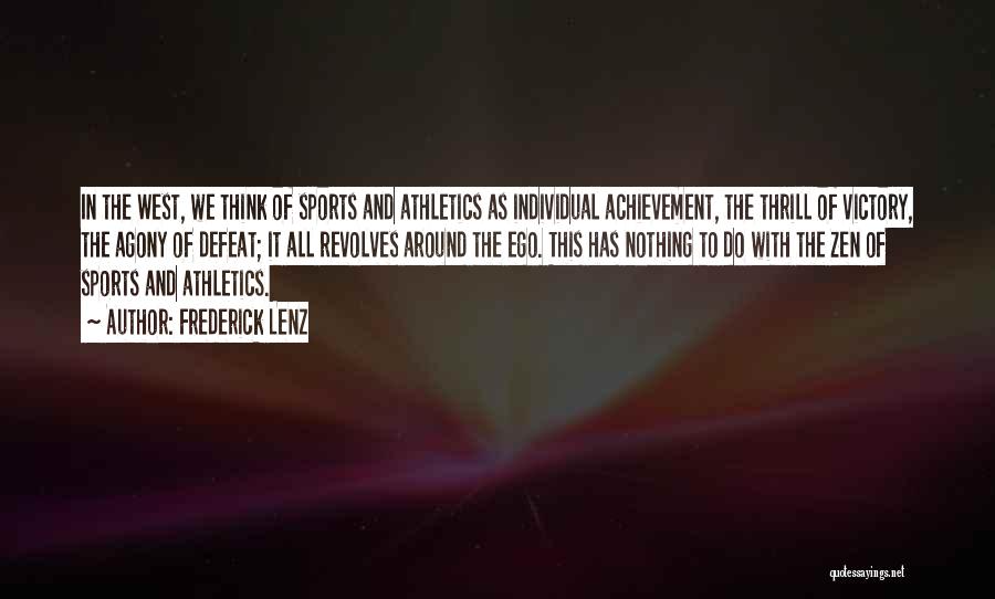 Frederick Lenz Quotes: In The West, We Think Of Sports And Athletics As Individual Achievement, The Thrill Of Victory, The Agony Of Defeat;
