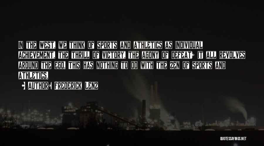 Frederick Lenz Quotes: In The West, We Think Of Sports And Athletics As Individual Achievement, The Thrill Of Victory, The Agony Of Defeat;