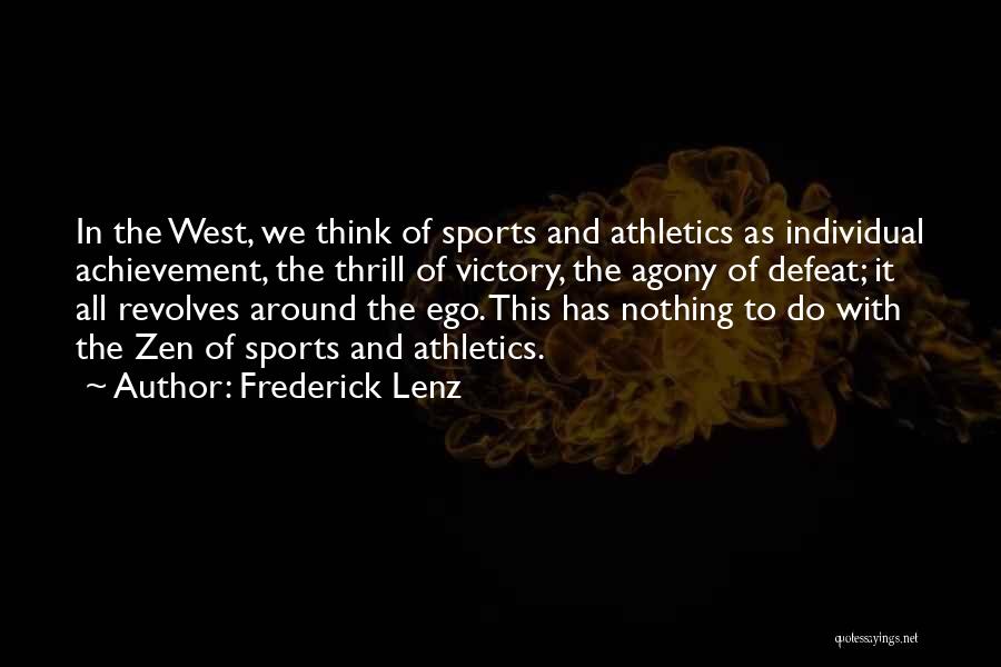 Frederick Lenz Quotes: In The West, We Think Of Sports And Athletics As Individual Achievement, The Thrill Of Victory, The Agony Of Defeat;