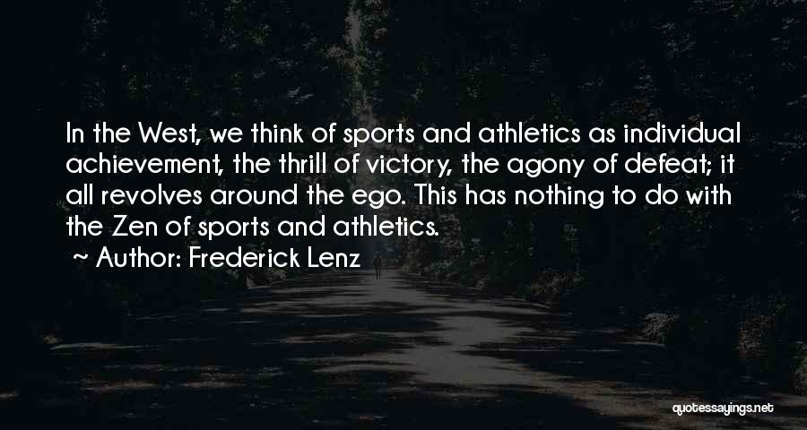 Frederick Lenz Quotes: In The West, We Think Of Sports And Athletics As Individual Achievement, The Thrill Of Victory, The Agony Of Defeat;