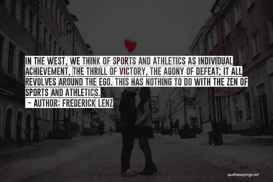 Frederick Lenz Quotes: In The West, We Think Of Sports And Athletics As Individual Achievement, The Thrill Of Victory, The Agony Of Defeat;