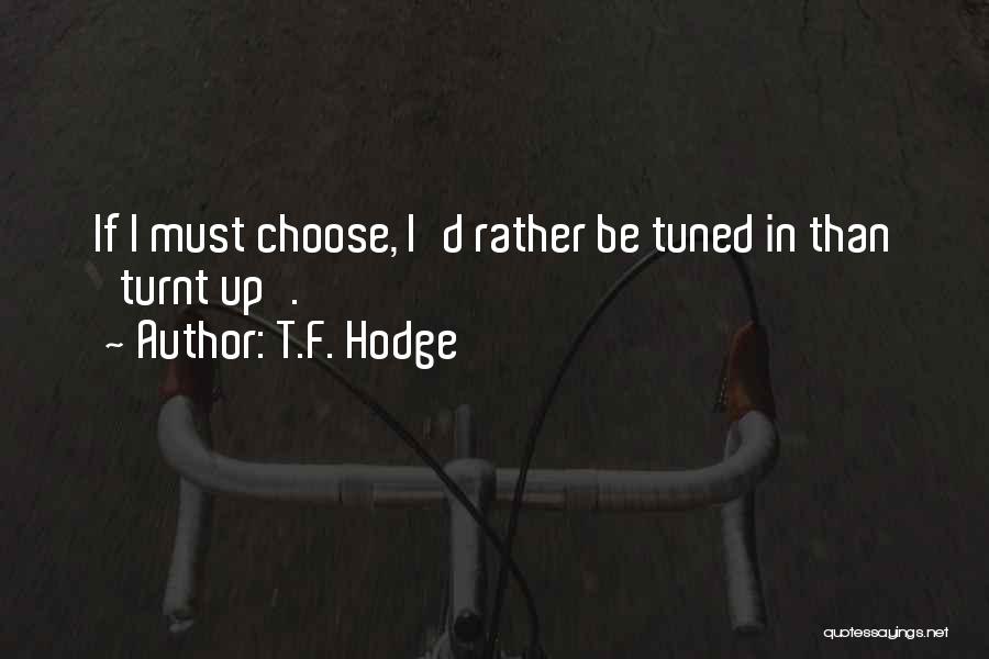 T.F. Hodge Quotes: If I Must Choose, I'd Rather Be Tuned In Than 'turnt Up'.