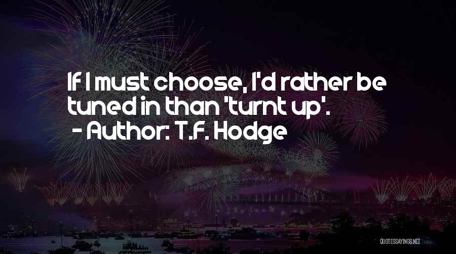 T.F. Hodge Quotes: If I Must Choose, I'd Rather Be Tuned In Than 'turnt Up'.