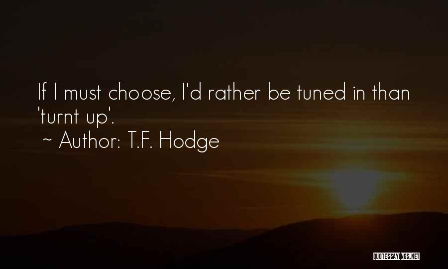 T.F. Hodge Quotes: If I Must Choose, I'd Rather Be Tuned In Than 'turnt Up'.