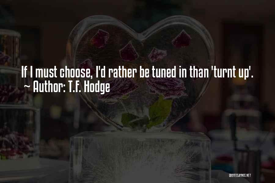 T.F. Hodge Quotes: If I Must Choose, I'd Rather Be Tuned In Than 'turnt Up'.