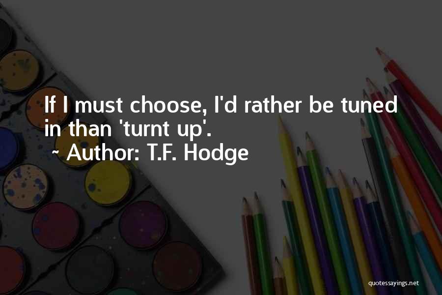 T.F. Hodge Quotes: If I Must Choose, I'd Rather Be Tuned In Than 'turnt Up'.