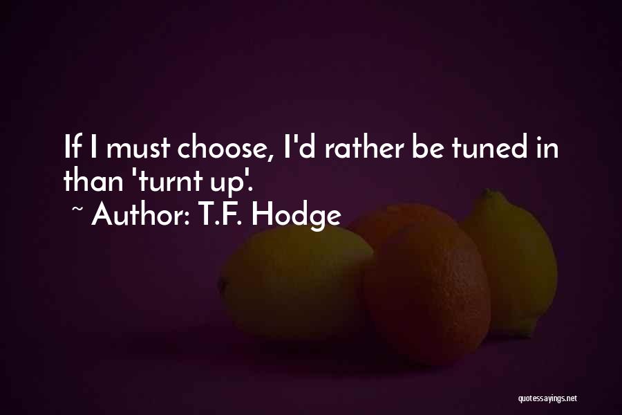 T.F. Hodge Quotes: If I Must Choose, I'd Rather Be Tuned In Than 'turnt Up'.