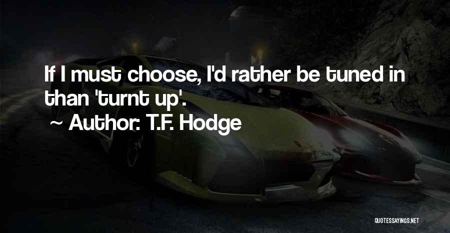 T.F. Hodge Quotes: If I Must Choose, I'd Rather Be Tuned In Than 'turnt Up'.