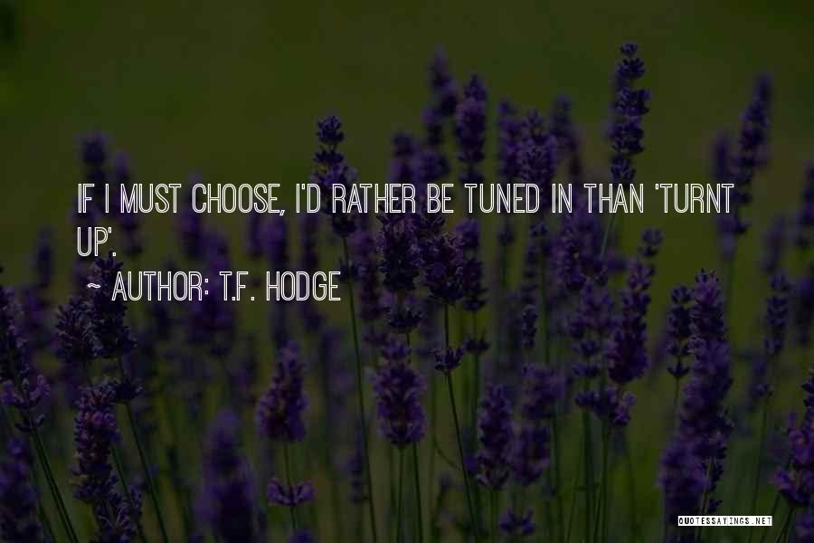 T.F. Hodge Quotes: If I Must Choose, I'd Rather Be Tuned In Than 'turnt Up'.
