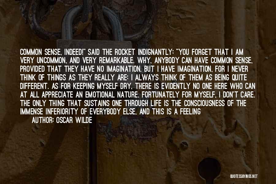 Oscar Wilde Quotes: Common Sense, Indeed! Said The Rocket Indignantly; You Forget That I Am Very Uncommon, And Very Remarkable. Why, Anybody Can
