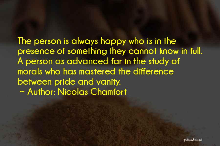 Nicolas Chamfort Quotes: The Person Is Always Happy Who Is In The Presence Of Something They Cannot Know In Full. A Person As