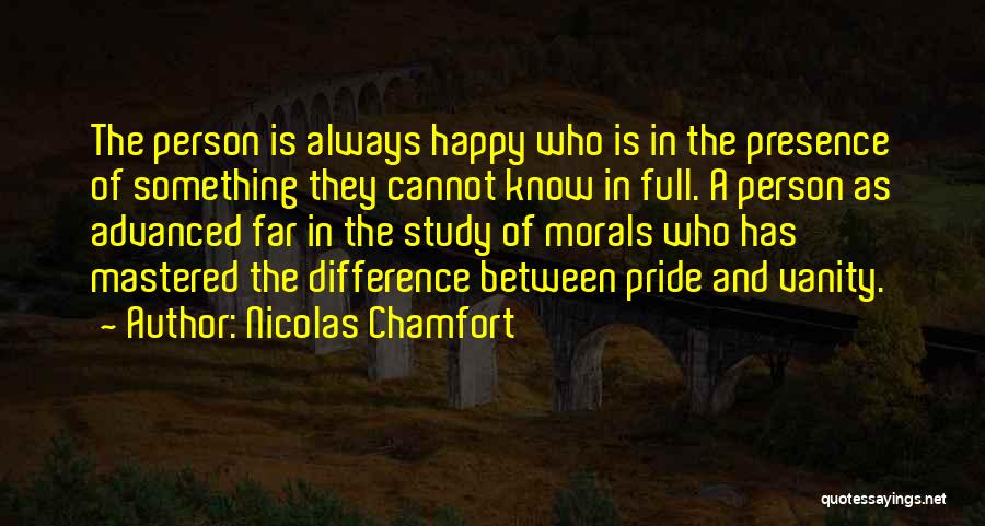 Nicolas Chamfort Quotes: The Person Is Always Happy Who Is In The Presence Of Something They Cannot Know In Full. A Person As