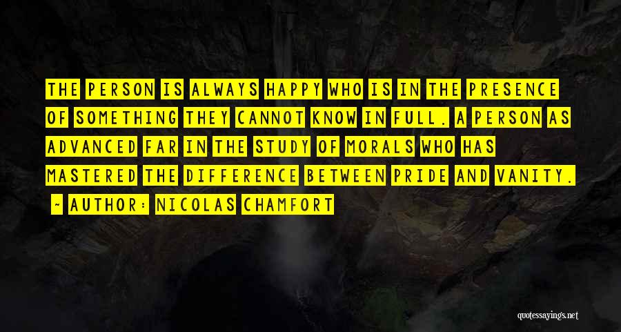 Nicolas Chamfort Quotes: The Person Is Always Happy Who Is In The Presence Of Something They Cannot Know In Full. A Person As