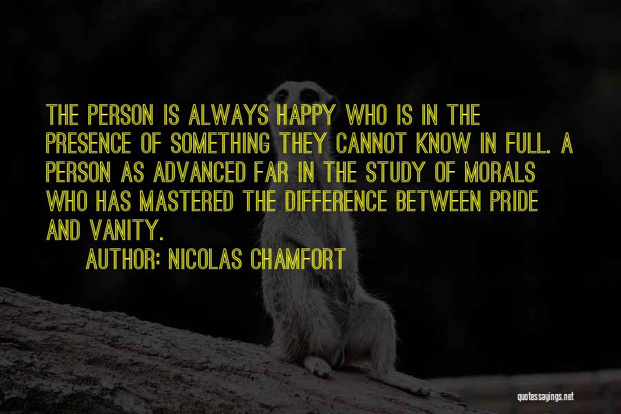 Nicolas Chamfort Quotes: The Person Is Always Happy Who Is In The Presence Of Something They Cannot Know In Full. A Person As