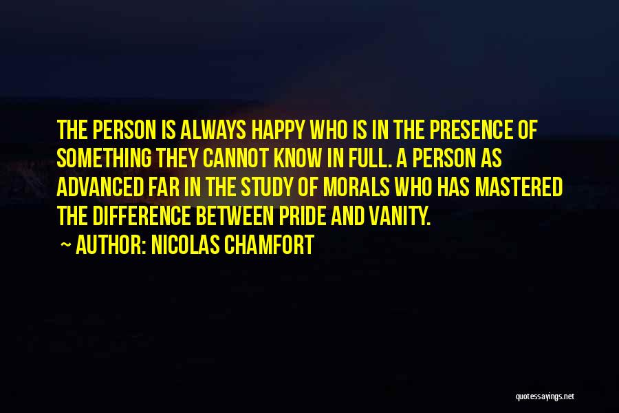 Nicolas Chamfort Quotes: The Person Is Always Happy Who Is In The Presence Of Something They Cannot Know In Full. A Person As