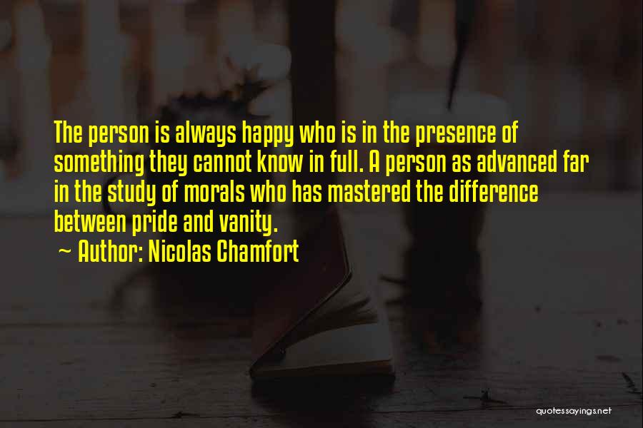 Nicolas Chamfort Quotes: The Person Is Always Happy Who Is In The Presence Of Something They Cannot Know In Full. A Person As