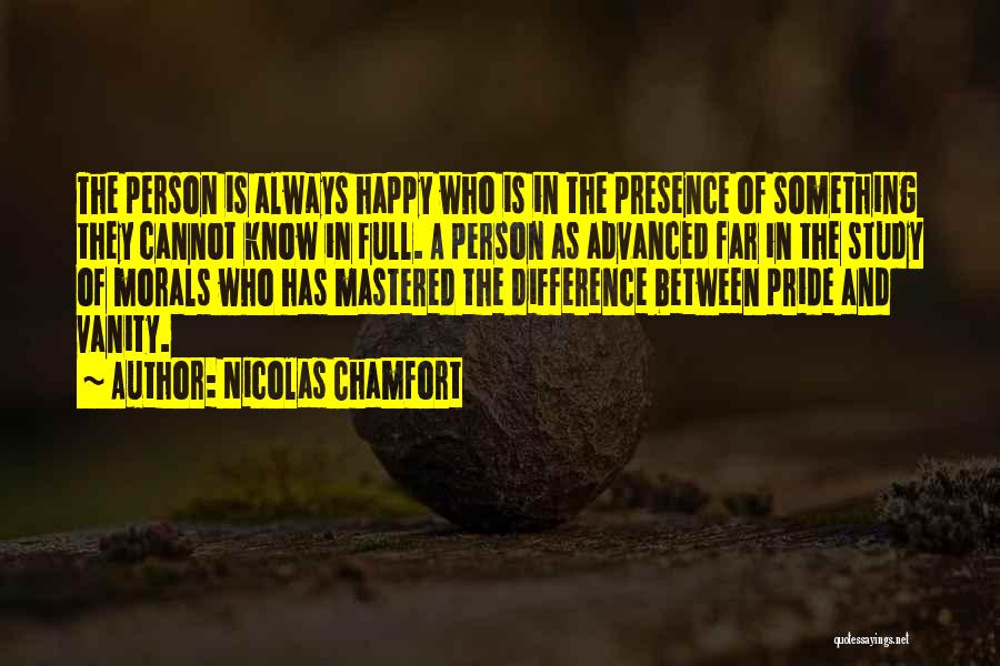 Nicolas Chamfort Quotes: The Person Is Always Happy Who Is In The Presence Of Something They Cannot Know In Full. A Person As