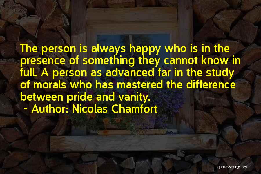 Nicolas Chamfort Quotes: The Person Is Always Happy Who Is In The Presence Of Something They Cannot Know In Full. A Person As