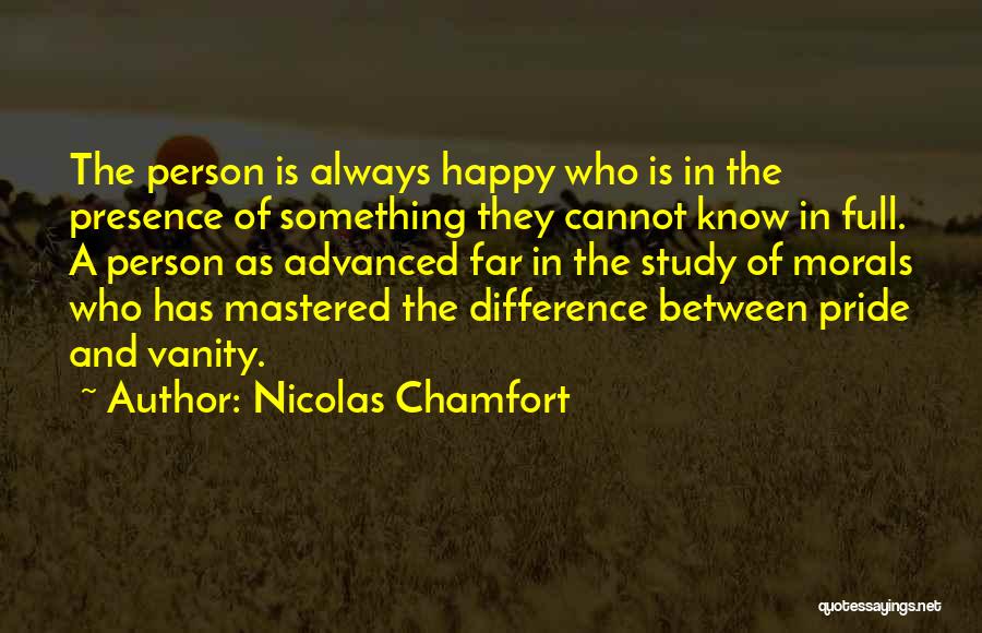 Nicolas Chamfort Quotes: The Person Is Always Happy Who Is In The Presence Of Something They Cannot Know In Full. A Person As
