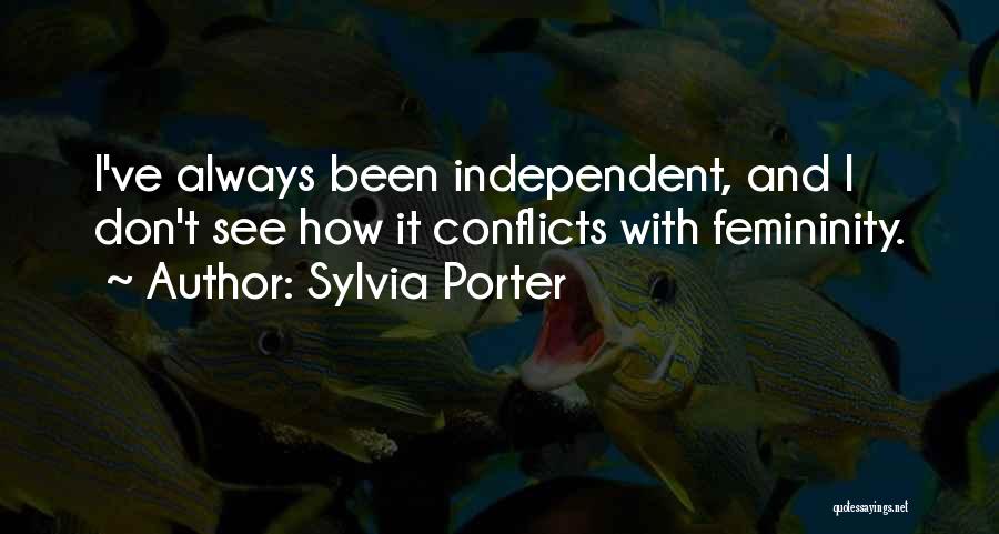 Sylvia Porter Quotes: I've Always Been Independent, And I Don't See How It Conflicts With Femininity.