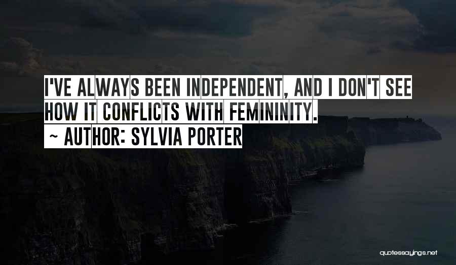 Sylvia Porter Quotes: I've Always Been Independent, And I Don't See How It Conflicts With Femininity.