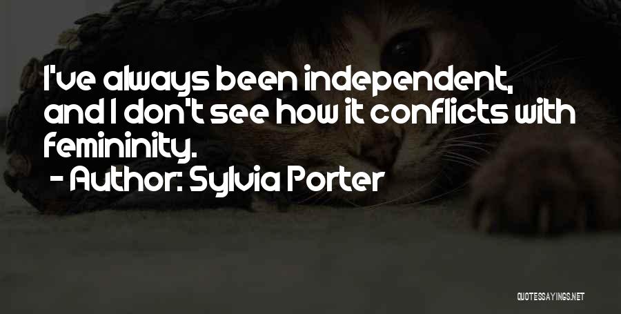 Sylvia Porter Quotes: I've Always Been Independent, And I Don't See How It Conflicts With Femininity.