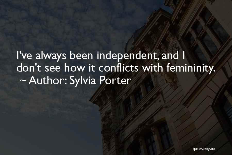 Sylvia Porter Quotes: I've Always Been Independent, And I Don't See How It Conflicts With Femininity.