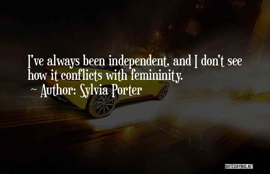 Sylvia Porter Quotes: I've Always Been Independent, And I Don't See How It Conflicts With Femininity.