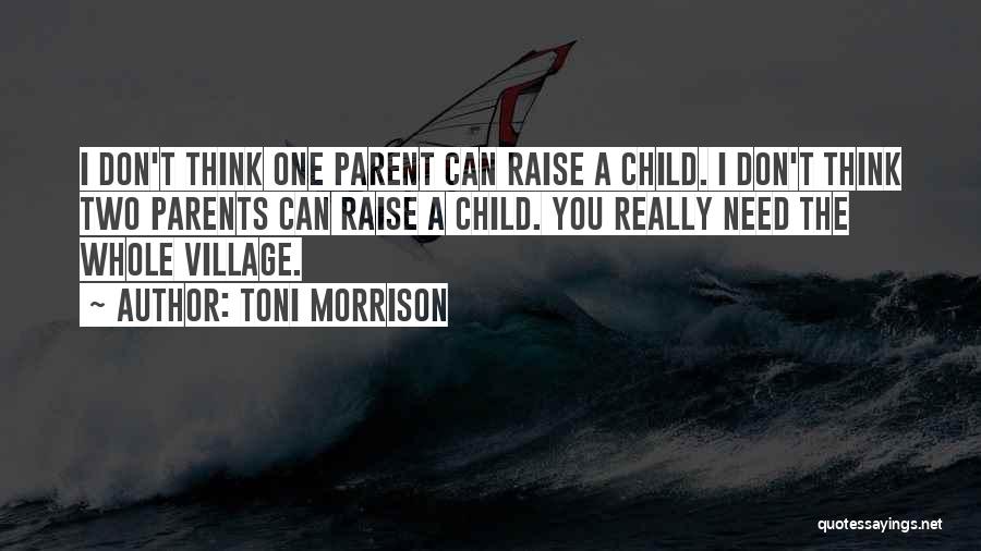 Toni Morrison Quotes: I Don't Think One Parent Can Raise A Child. I Don't Think Two Parents Can Raise A Child. You Really