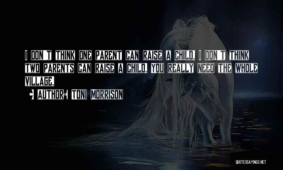 Toni Morrison Quotes: I Don't Think One Parent Can Raise A Child. I Don't Think Two Parents Can Raise A Child. You Really