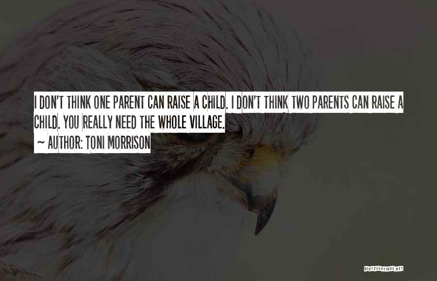 Toni Morrison Quotes: I Don't Think One Parent Can Raise A Child. I Don't Think Two Parents Can Raise A Child. You Really