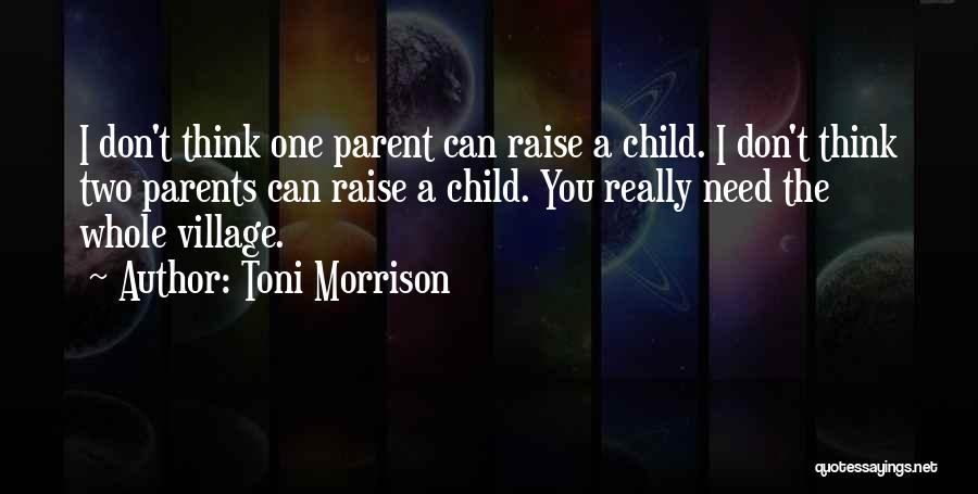 Toni Morrison Quotes: I Don't Think One Parent Can Raise A Child. I Don't Think Two Parents Can Raise A Child. You Really