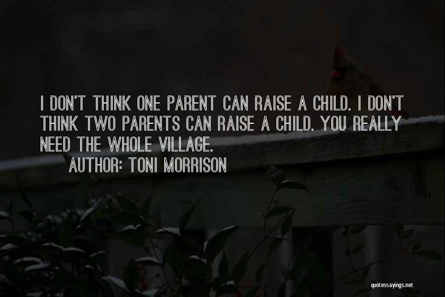 Toni Morrison Quotes: I Don't Think One Parent Can Raise A Child. I Don't Think Two Parents Can Raise A Child. You Really