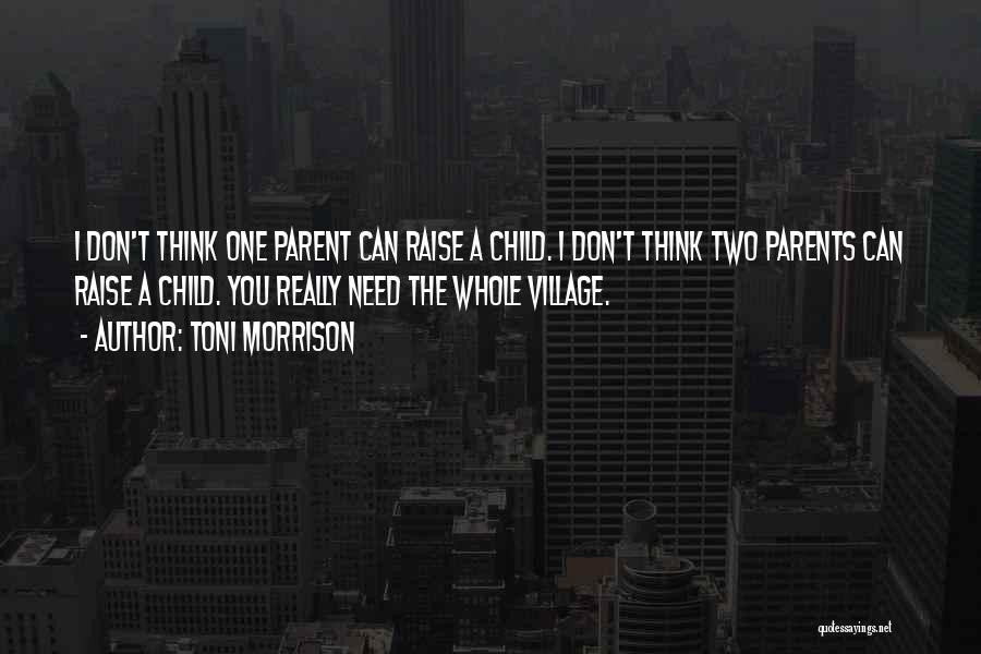 Toni Morrison Quotes: I Don't Think One Parent Can Raise A Child. I Don't Think Two Parents Can Raise A Child. You Really