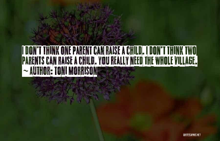 Toni Morrison Quotes: I Don't Think One Parent Can Raise A Child. I Don't Think Two Parents Can Raise A Child. You Really