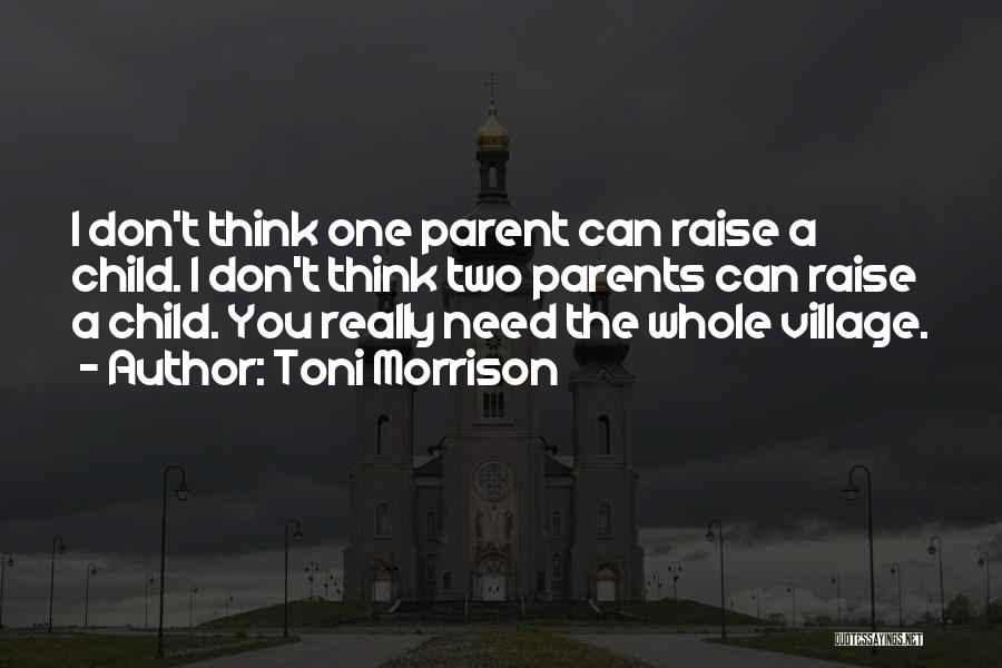 Toni Morrison Quotes: I Don't Think One Parent Can Raise A Child. I Don't Think Two Parents Can Raise A Child. You Really