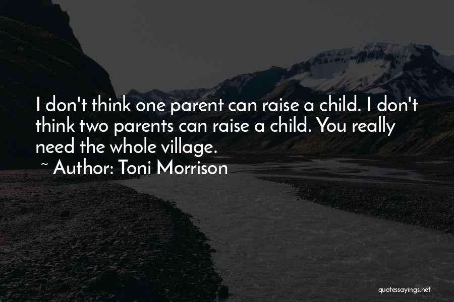 Toni Morrison Quotes: I Don't Think One Parent Can Raise A Child. I Don't Think Two Parents Can Raise A Child. You Really