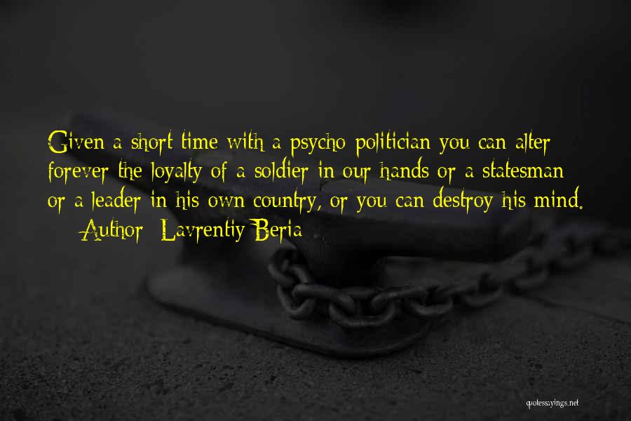 Lavrentiy Beria Quotes: Given A Short Time With A Psycho-politician You Can Alter Forever The Loyalty Of A Soldier In Our Hands Or