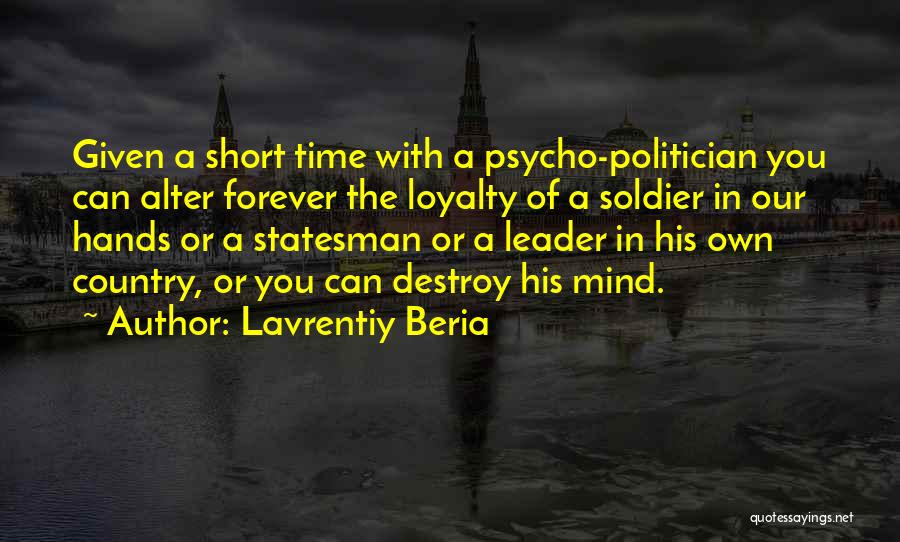 Lavrentiy Beria Quotes: Given A Short Time With A Psycho-politician You Can Alter Forever The Loyalty Of A Soldier In Our Hands Or