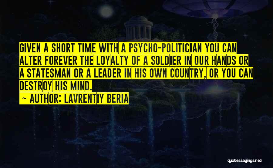Lavrentiy Beria Quotes: Given A Short Time With A Psycho-politician You Can Alter Forever The Loyalty Of A Soldier In Our Hands Or